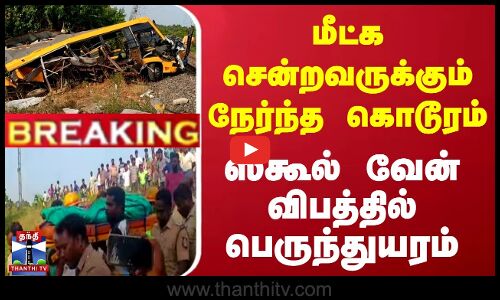 மீட்க சென்றவருக்கும் நேர்ந்த கொடூரம் - ஸ்கூல் வேன் விபத்தில் துயரம்