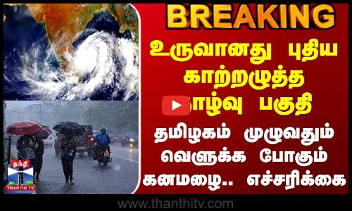 #BREAKING | வங்கக்கடலில் உருவானது புதிய காற்றழுத்த தாழ்வு பகுதி.. தமிழகம் முழுவதும் கனமழை எச்சரிக்கை