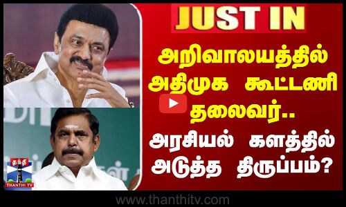 அறிவாலயத்தில் அதிமுக கூட்டணி தலைவர் அரசியலில் திருப்பம்?