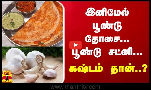 இனிமேல் பூண்டு தோசை... பூண்டு சட்னி...கஷ்டம் தான்..?