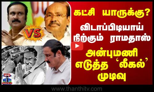 கட்சி யாருக்கு? விடாப்பிடியாய் ராமதாஸ்.. அன்புமணி எடுத்த `லீகல்’ முடிவு