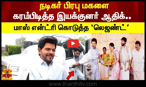 நடிகர் பிரபு மகளை கரம்பிடித்த இயக்குனர் ஆதிக்.. மாஸ் என்ட்ரி கொடுத்த ‘லெஜண்ட்’