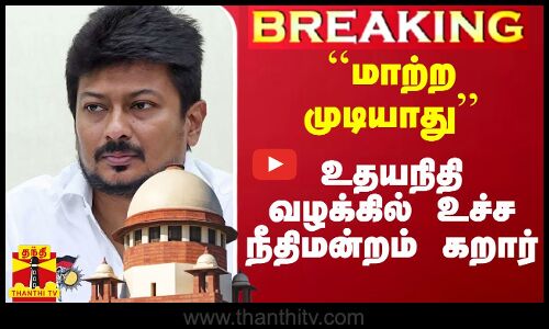 ``மாற்ற முடியாது - அமைச்சர் உதயநிதி வழக்கில் உச்ச நீதிமன்றம் கறார்