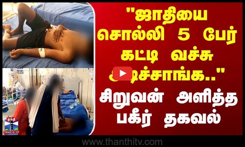 ஜாதியை சொல்லி 5 பேர் கட்டி வச்சு அடிச்சாங்க.. - சிறுவன் அளித்த பகீர் தகவல்