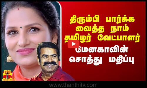 திரும்பி பார்க்க வைத்த நாம் தமிழர் வேட்பாளர் மேனகாவின் சொத்து மதிப்பு