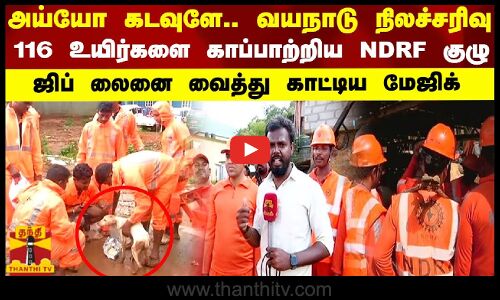 அய்யோ கடவுளே..வயநாடு நிலச்சரிவு..116 உயிர்களை காப்பாற்றிய NDRF குழு..ஜிப் லைனை வைத்து காட்டிய மேஜிக்