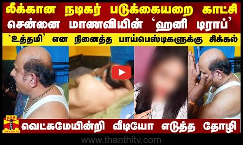 சென்னை மாணவி `ஹனி டிராப்.. லீக்கான நடிகர் படுக்கையறை காட்சி.. வெட்கமேயின்றி வீடியோ எடுத்த தோழி.. தப்பே செய்யாமல் சிக்கலில் பாய்பெஸ்டிகள்