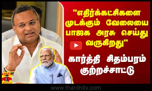 எதிர்க்கட்சிகளை முடக்கும் வேலையை பாஜக அரசு செய்து வருகிறது.. கார்த்தி சிதம்பரம் குற்றச்சாட்டு