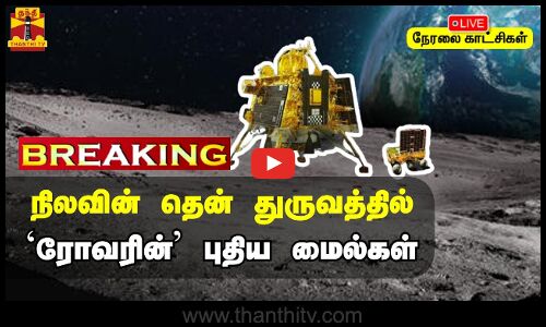 🔴LIVE : நிலவின் தென் துருவத்தில் 8 மீட்டர் தூரத்தை ரோவர் வெற்றிகரமாக கடந்ததாக இஸ்ரோ அறிவிப்பு