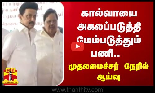 கால்வாயை அகலப்படுத்தி மேம்படுத்தும் பணி.. முதலமைச்சர் நேரில் ஆய்வு | MK Stalin | DMK