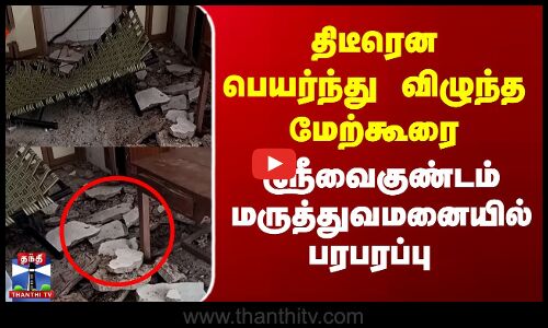 திடீரென பெயர்ந்து விழுந்த மேற்கூரை... ஸ்ரீவைகுண்டம் மருத்துவமனையில் பரபரப்பு