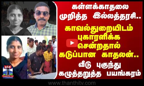கள்ளக்காதலை முறித்த இல்லத்தரசி..காவல்துறையிடம் புகாரளிக்க சென்றதால் கடுப்பான காதலன்