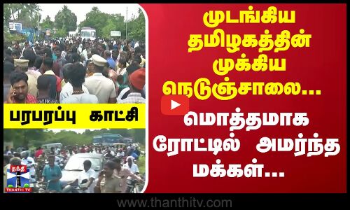 முடங்கிய தமிழகத்தின் முக்கிய நெடுஞ்சாலை... மொத்தமாக ரோட்டில் அமர்ந்த மக்கள்... பரபரப்பு காட்சி