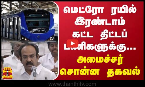 சென்னையில் மெட்ரோ ரயில் இரண்டாம் கட்ட திட்டப் பணிகளுக்கு... அமைச்சர் சொன்ன தகவல்