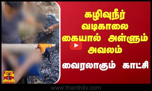 கழிவுநீர் வடிகாலை கையால் அள்ளும் அவலம் - வைரலாகும் காட்சி