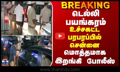 BREAKING || டெல்லி பயங்கரம்... உச்சகட்ட பரபரப்பில் சென்னை... மொத்தமாக இறங்கி போலீஸ்