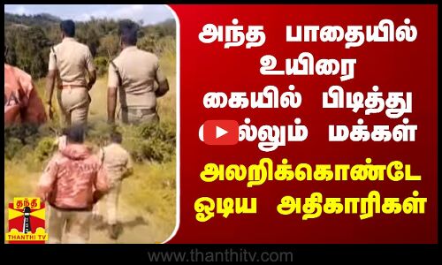 அந்த பாதையில் உயிரை கையில் பிடித்து செல்லும் மக்கள் - அலறிக்கொண்டே ஓடிய அதிகாரிகள்