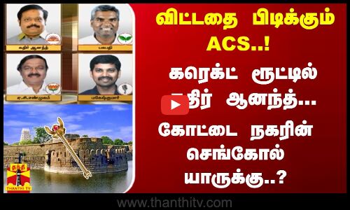 விட்டதை பிடிக்கும் ACS..! கரெக்ட் ரூட்டில் கதிர் ஆனந்த்... கோட்டை நகரின் செங்கோல் யாருக்கு..?