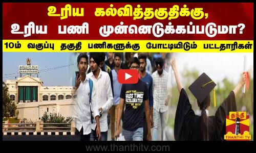 உரிய கல்வித்தகுதிக்கு, உரிய பணி முன்னெடுக்கப்படுமா? - 10ம் வகுப்பு தகுதி பணிகளுக்கு பட்டதாரிகள்