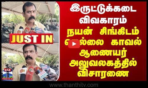 #JUSTIN || Nellai | இருட்டுக்கடை விவகாரம் - நயன் சிங்கிடம் நெல்லை காவல் ஆணையர் அலுவலகத்தில் விசாரணை