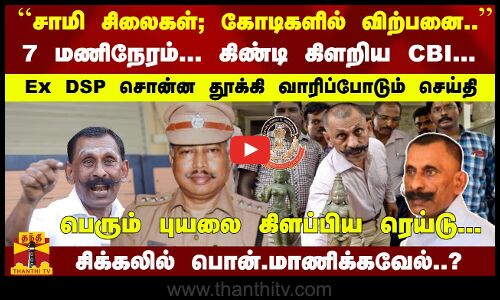 7 மணிநேரம்... கிண்டி கிளறிய CBI... Ex DSP சொன்ன செய்தி சிக்கலில் பொன்.மாணிக்கவேல்..?