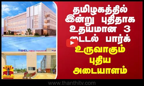 தமிழகத்தில் இன்று புதிதாக உதயமான 3 டைடல் பார்க் - உருவாகும் புதிய அடையாளம்