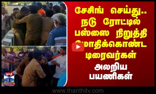 சேசிங் செய்து.. நடு ரோட்டில் பஸ்ஸை நிறுத்தி மோதிக்கொண்ட டிரைவர்கள் - அலறிய பயணிகள்