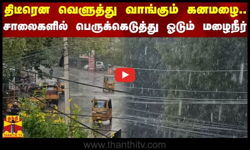 திடீரென வெளுத்து வாங்கும் கனமழை...சாலைகளில் பெருக்கெடுத்து ஓடும் மழைநீர்