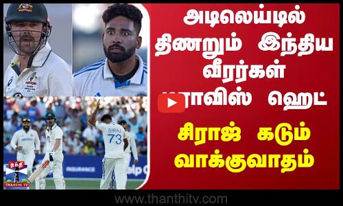 அடிலெய்டில் திணறும் இந்திய வீர‌ர்கள்டிராவிஸ் ஹெட் - சிராஜ் கடும் வாக்குவாதம்