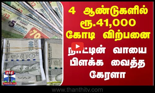 4 ஆண்டுகளில் ரூ.41,000 கோடி விற்பனை - நாட்டின் வாயை பிளக்க வைத்த கேரளா