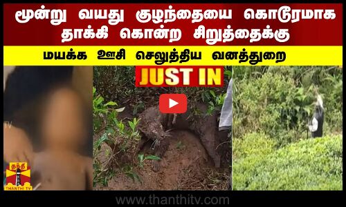 #JUSTIN || மூன்று வயது குழந்தையை கொடூரமாக தாக்கி கொன்ற சிறுத்தைக்கு மயக்க ஊசி செலுத்திய வனத்துறை