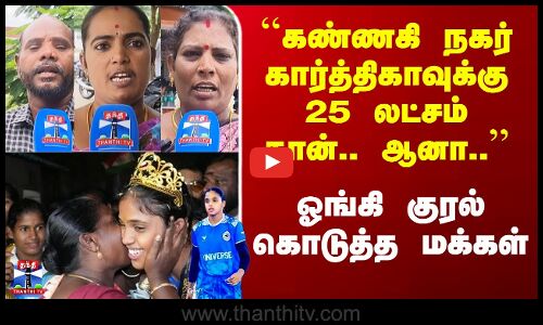 Street Interview |``கண்ணகி நகர் கார்த்திகாவுக்கு 25 லட்சம் தான்.. ஆனா.. - குரல் கொடுத்த மக்கள்