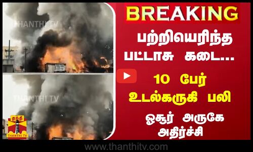 #Breaking : பற்றியெரிந்த பட்டாசு கடை... 10 பேர் உடல்கருகி - பலி ஓசூர் அருகே அதிர்ச்சி