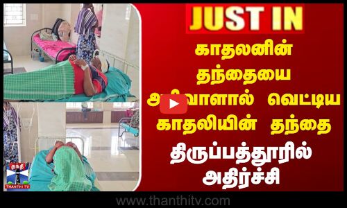 காதலனின் தந்தையை அரிவாளால் வெட்டிய காதலியின் தந்தை - திருப்பத்தூரில் அதிர்ச்சி