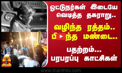 ஓட்டுநர்கள் இடையே வெடித்த தகராறு..வழிந்த ரத்தம்.. பிளந்த மண்டை...பதற்றம்... பரபரப்பு காட்சிகள்