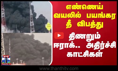 எண்ணெய் வயலில் பயங்கர தீ விபத்து.. திணறும் ஈராக்.. அதிர்ச்சி காட்சிகள்