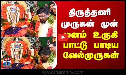 திருத்தணி முருகன் முன் மனம் உருகி பாட்டு பாடிய வேல்முருகன்