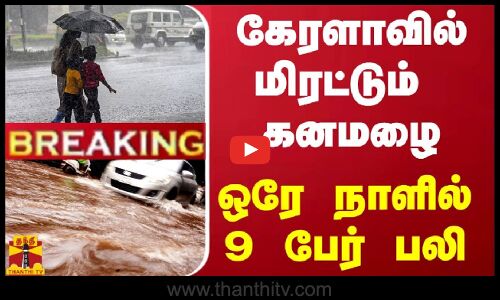 #BREAKING | கேரளாவில் மிரட்டும்  கனமழை -ஒரே நாளில் 9 பேர் பலி