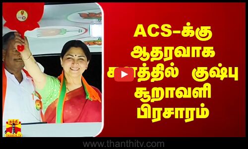 வேலூரில் ACS-க்கு ஆதரவாக களத்தில் குஷ்பு சூறாவளி பிரசாரம்