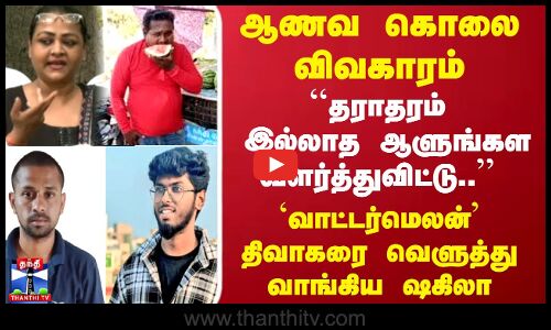 ஆணவ கொலை விவகாரம் `வாட்டர்மெலன் திவாகரை வெளுத்து வாங்கிய ஷகிலா