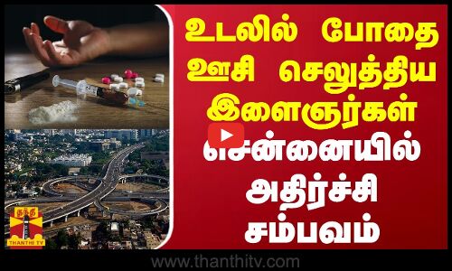உடலில் போதை ஊசி செலுத்திய இளைஞர்கள் - சென்னையில் அதிர்ச்சி சம்பவம்