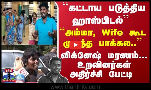 ``அம்மா, Wife கூட முகத்த பாக்கல.. விக்னேஷ் மரணம்... உறவினர்கள் அதிர்ச்சி பேட்டி