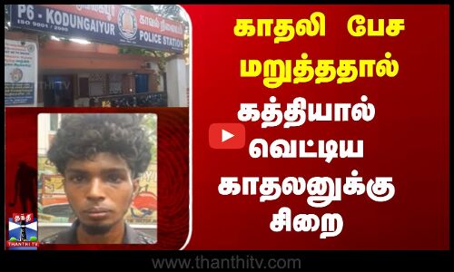 காதலி பேச மறுத்ததால் கத்தியால் வெட்டிய காதலனுக்கு சிறை