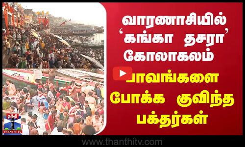 வாரணாசியில் `கங்கா தசரா’ கோலாகலம் - பாவங்களை போக்க குவிந்த பக்தர்கள்