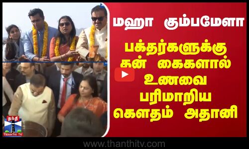 மஹா கும்பமேளா - பக்தர்களுக்கு தன் கைகளால் உணவை பரிமாறிய கெளதம் அதானி