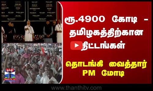 ரூ.4900 கோடி - தமிழகத்திற்கான திட்டங்கள் - தொடங்கி வைத்தார் PM மோடி