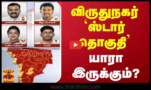 விருதுநகர் `ஸ்டார் தொகுதி - யாரா இருக்கும்?