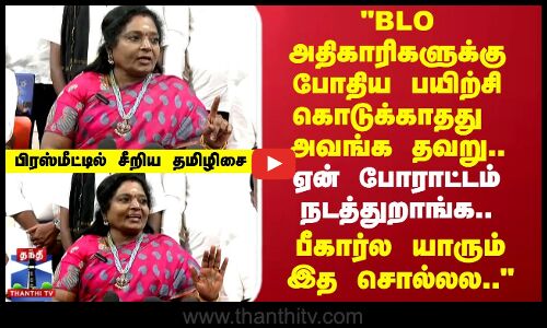 SIR | BLO அதிகாரிகளுக்கு போதிய பயிற்சி கொடுக்காதது அவங்க தவறு.. பிரஸ்மீட்டில் சீறிய தமிழிசை