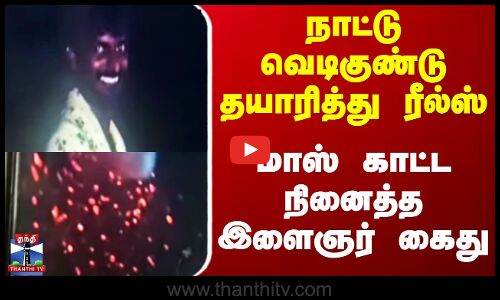 நாட்டு வெடிகுண்டு தயாரித்து ரீல்ஸ்  மாஸ் காட்ட நினைத்த இளைஞர் கைது