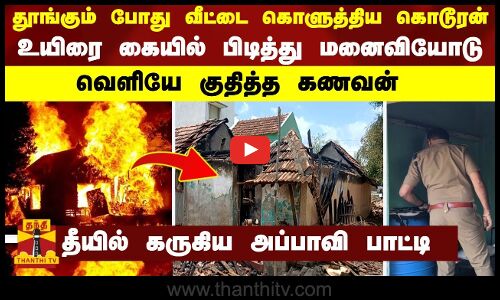 தூங்கும் போது வீட்டை கொளுத்திய கொடூரன் - உயிரை கையில் பிடித்து மனைவியோடு வெளியே குதித்த கணவன்